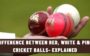 Difference between Red, White & Pink Cricket Balls- Explained